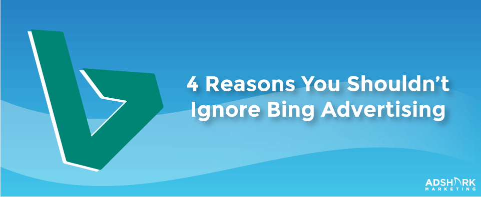 4 Reasons You Shouldn’t Ignore Bing Advertising