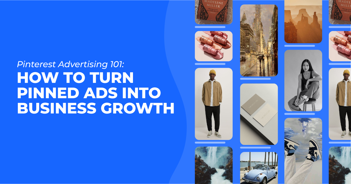 Pinterest Advertising 101: How to Turn Pinned Ads into Business Growth